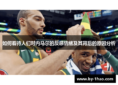 如何看待人们对内马尔的反感情绪及其背后的原因分析