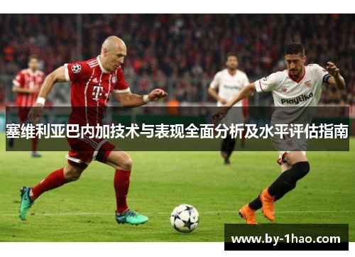 塞维利亚巴内加技术与表现全面分析及水平评估指南