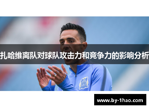 扎哈维离队对球队攻击力和竞争力的影响分析