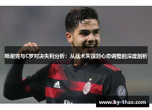 哈谢克与C罗对决失利分析：从战术失误到心态调整的深度剖析