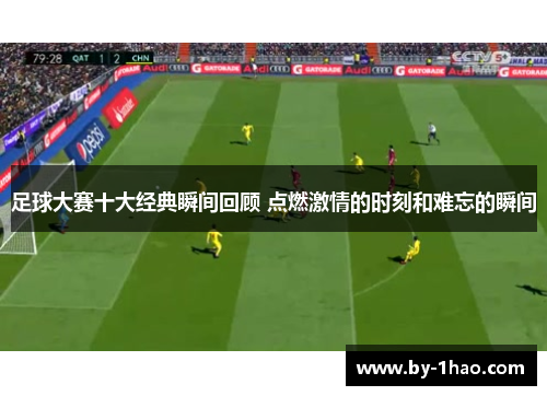 足球大赛十大经典瞬间回顾 点燃激情的时刻和难忘的瞬间