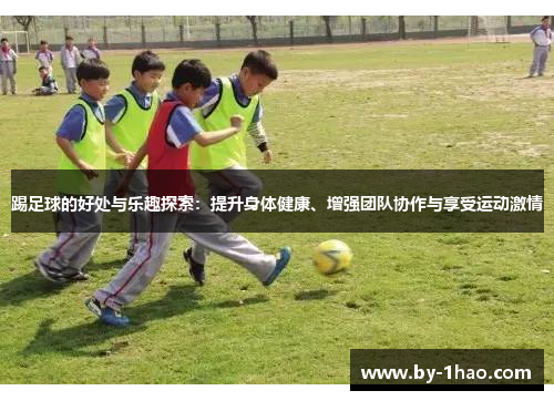 踢足球的好处与乐趣探索：提升身体健康、增强团队协作与享受运动激情