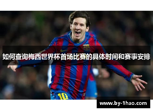 如何查询梅西世界杯首场比赛的具体时间和赛事安排