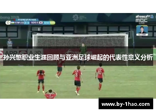 孙兴慜职业生涯回顾与亚洲足球崛起的代表性意义分析