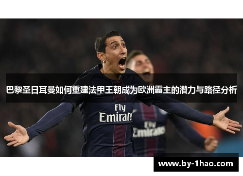 巴黎圣日耳曼如何重建法甲王朝成为欧洲霸主的潜力与路径分析 巴黎圣日耳曼如何重建法甲王朝成为欧洲霸主的潜力与路径分析