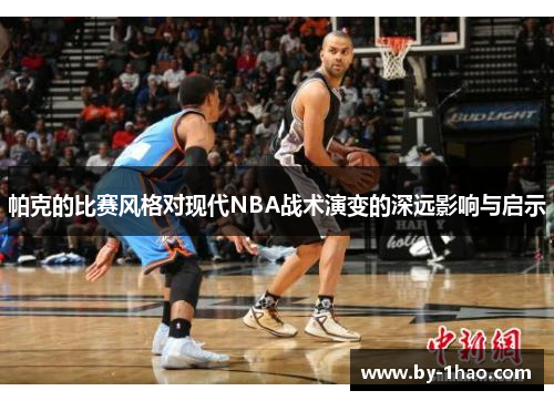 帕克的比赛风格对现代NBA战术演变的深远影响与启示 帕克的比赛风格对现代NBA战术演变的深远影响与启示