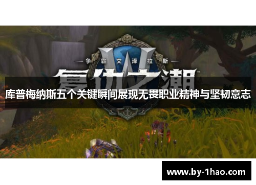 库普梅纳斯五个关键瞬间展现无畏职业精神与坚韧意志