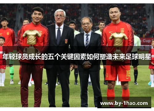 年轻球员成长的五个关键因素如何塑造未来足球明星