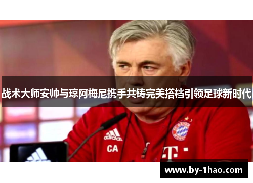 战术大师安帅与琼阿梅尼携手共铸完美搭档引领足球新时代