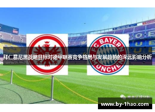 拜仁慕尼黑战略目标对德甲联赛竞争格局与发展趋势的深远影响分析 拜仁慕尼黑战略目标对德甲联赛竞争格局与发展趋势的深远影响分析