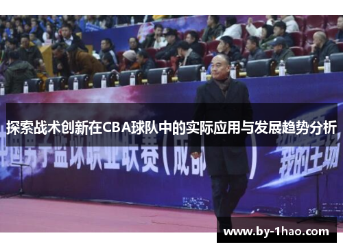 探索战术创新在CBA球队中的实际应用与发展趋势分析 探索战术创新在CBA球队中的实际应用与发展趋势分析