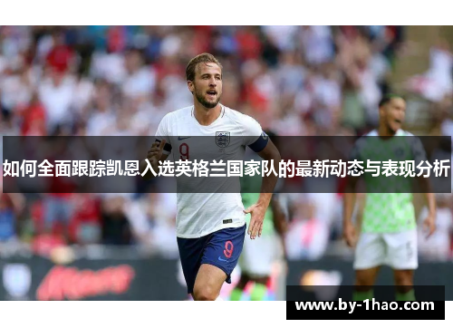 如何全面跟踪凯恩入选英格兰国家队的最新动态与表现分析