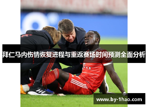拜仁马内伤情恢复进程与重返赛场时间预测全面分析