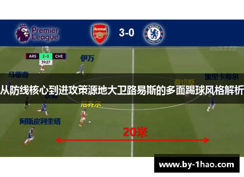 从防线核心到进攻策源地大卫路易斯的多面踢球风格解析