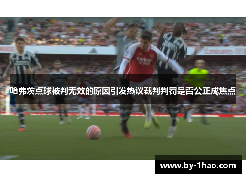 哈弗茨点球被判无效的原因引发热议裁判判罚是否公正成焦点
