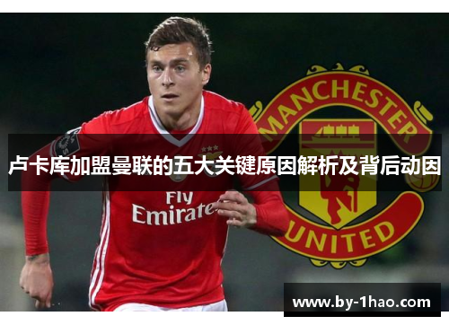 卢卡库加盟曼联的五大关键原因解析及背后动因