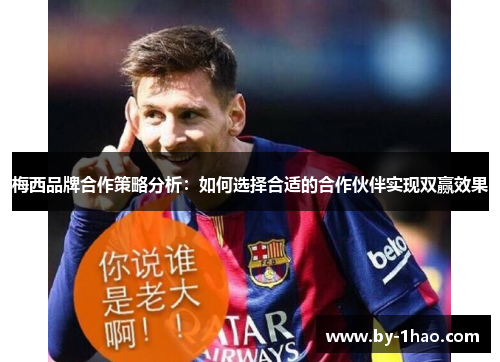 梅西品牌合作策略分析:如何选择合适的合作伙伴实现双赢效果 梅西品牌合作策略分析:如何选择合适的合作伙伴实现双赢效果