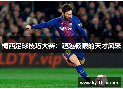 梅西足球技巧大赛:超越极限的天才风采 梅西足球技巧大赛:超越极限的天才风采