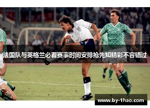 法国队与英格兰必看赛事时间安排抢先知精彩不容错过