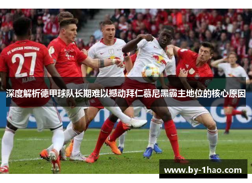 深度解析德甲球队长期难以撼动拜仁慕尼黑霸主地位的核心原因