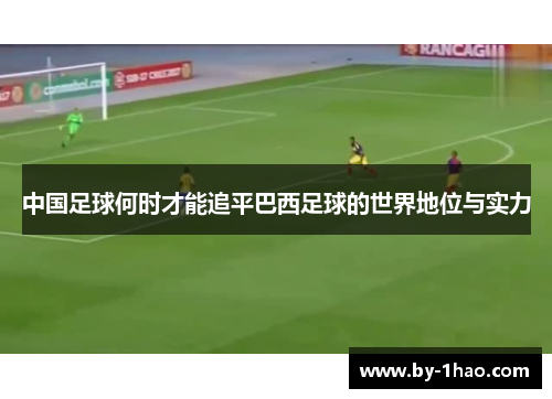中国足球何时才能追平巴西足球的世界地位与实力