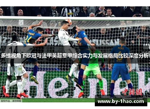 多维视角下欧冠与法甲英超意甲综合实力与发展格局比较深度分析