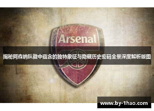 揭秘阿森纳队徽中蕴含的独特象征与隐藏历史密码全景深度解析版图 揭秘阿森纳队徽中蕴含的独特象征与隐藏历史密码全景深度解析版图