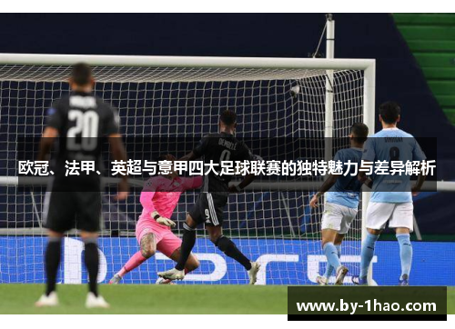 欧冠、法甲、英超与意甲四大足球联赛的独特魅力与差异解析