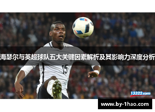 海瑟尔与英超球队五大关键因素解析及其影响力深度分析