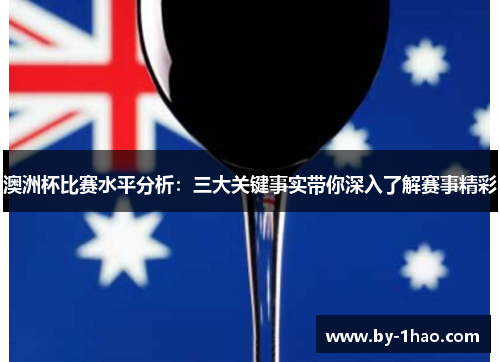 澳洲杯比赛水平分析:三大关键事实带你深入了解赛事精彩 澳洲杯比赛水平分析:三大关键事实带你深入了解赛事精彩