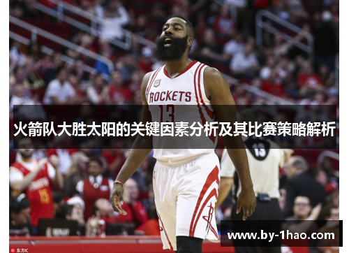 火箭队大胜太阳的关键因素分析及其比赛策略解析 火箭队大胜太阳的关键因素分析及其比赛策略解析