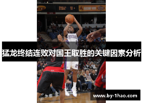 猛龙终结连败对国王取胜的关键因素分析 猛龙终结连败对国王取胜的关键因素分析