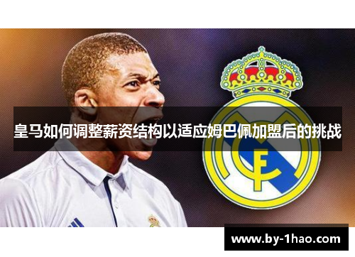 皇马如何调整薪资结构以适应姆巴佩加盟后的挑战 皇马如何调整薪资结构以适应姆巴佩加盟后的挑战