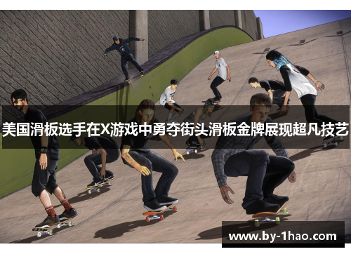 美国滑板选手在X游戏中勇夺街头滑板金牌展现超凡技艺