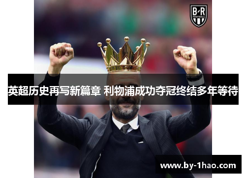 英超历史再写新篇章 利物浦成功夺冠终结多年等待