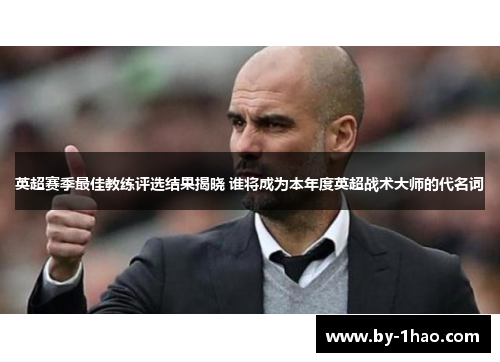 英超赛季最佳教练评选结果揭晓 谁将成为本年度英超战术大师的代名词