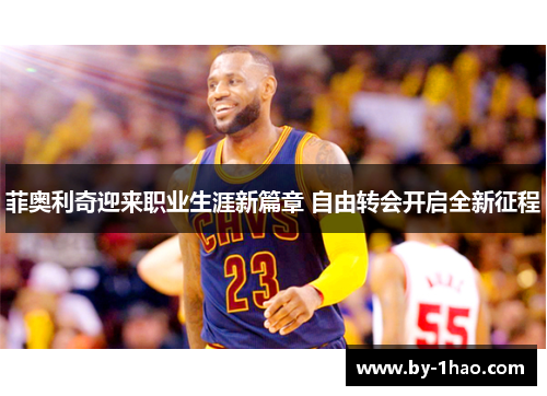 菲奥利奇迎来职业生涯新篇章 自由转会开启全新征程 菲奥利奇迎来职业生涯新篇章 自由转会开启全新征程