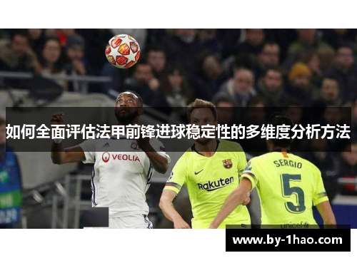 如何全面评估法甲前锋进球稳定性的多维度分析方法