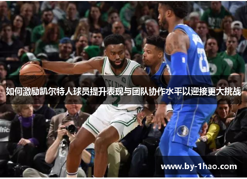 如何激励凯尔特人球员提升表现与团队协作水平以迎接更大挑战