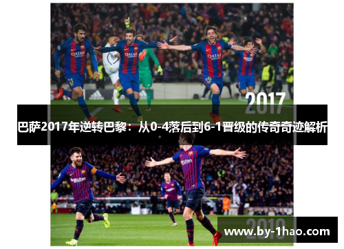 巴萨2017年逆转巴黎：从0-4落后到6-1晋级的传奇奇迹解析