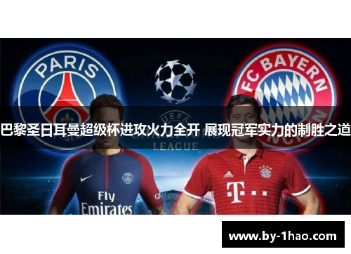 巴黎圣日耳曼超级杯进攻火力全开 展现冠军实力的制胜之道