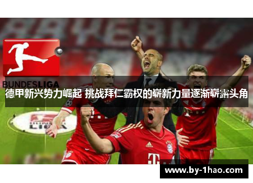 德甲新兴势力崛起 挑战拜仁霸权的崭新力量逐渐崭露头角