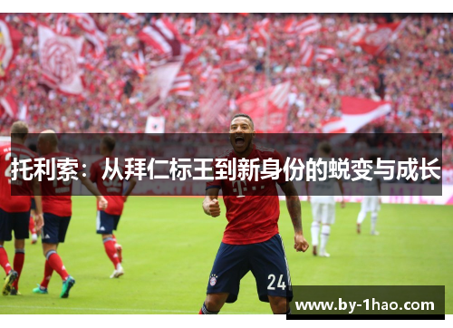 托利索：从拜仁标王到新身份的蜕变与成长