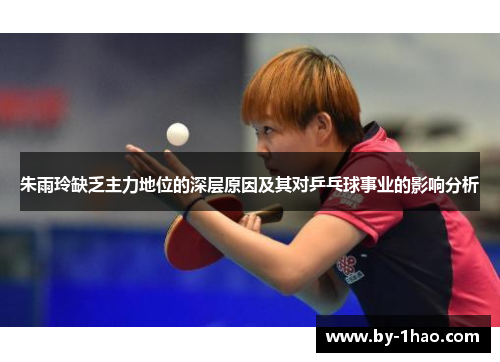 朱雨玲缺乏主力地位的深层原因及其对乒乓球事业的影响分析