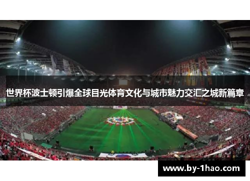 世界杯波士顿引爆全球目光体育文化与城市魅力交汇之城新篇章