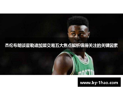 杰伦布朗谈霍勒迪加盟交易五大焦点解析值得关注的关键因素