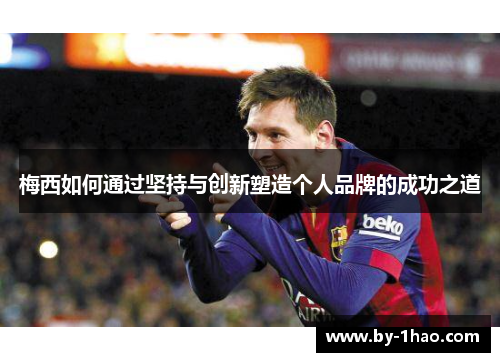 梅西如何通过坚持与创新塑造个人品牌的成功之道 梅西如何通过坚持与创新塑造个人品牌的成功之道