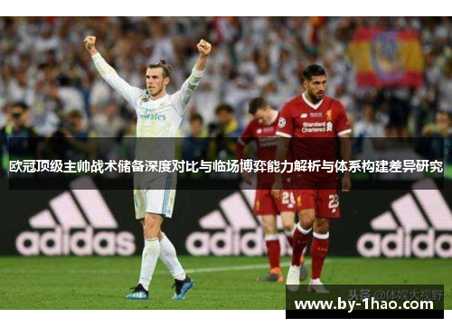 欧冠顶级主帅战术储备深度对比与临场博弈能力解析与体系构建差异研究 欧冠顶级主帅战术储备深度对比与临场博弈能力解析与体系构建差异研究