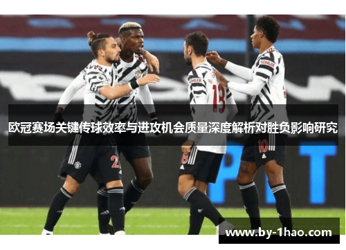 欧冠赛场关键传球效率与进攻机会质量深度解析对胜负影响研究