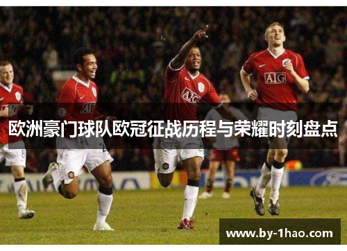欧洲豪门球队欧冠征战历程与荣耀时刻盘点 欧洲豪门球队欧冠征战历程与荣耀时刻盘点